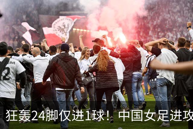 狂轰24脚仅进1球！中国女足进攻效率堪忧无缘亚运连胜