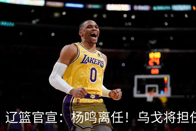 辽篮官宣：杨鸣离任！乌戈将担任辽宁男篮主帅