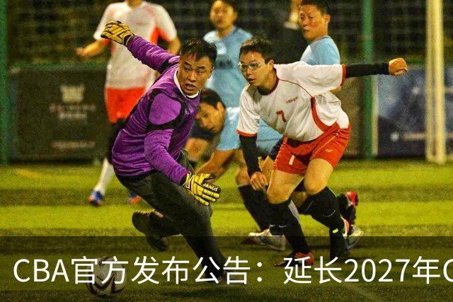 CBA官方发布公告：延长2027年CBA全明星周末承办单位的公开征集